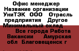 Офис-менеджер › Название организации ­ УниТЭК, ООО › Отрасль предприятия ­ Другое › Минимальный оклад ­ 17 000 - Все города Работа » Вакансии   . Амурская обл.,Благовещенск г.